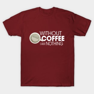 Without Coffee I am Nothing T-Shirt